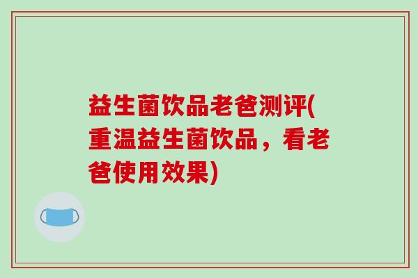 益生菌饮品老爸测评(重温益生菌饮品，看老爸使用效果)