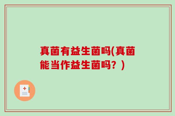 真菌有益生菌吗(真菌能当作益生菌吗？)