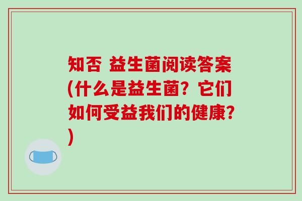 知否 益生菌阅读答案(什么是益生菌？它们如何受益我们的健康？)