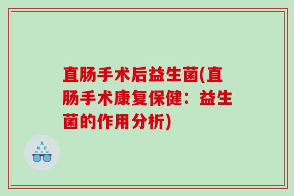 直肠手术后益生菌(直肠手术康复保健：益生菌的作用分析)