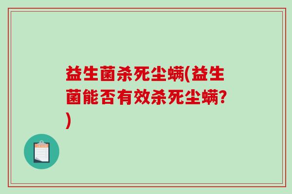 益生菌杀死尘螨(益生菌能否有效杀死尘螨？)