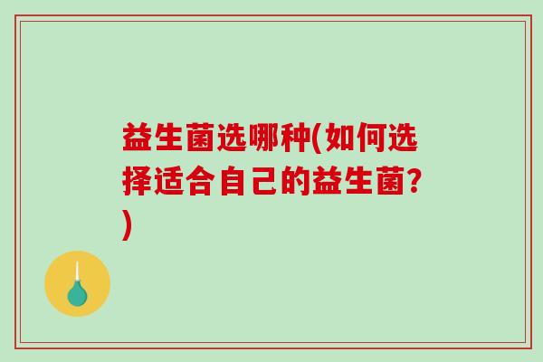 益生菌选哪种(如何选择适合自己的益生菌？)