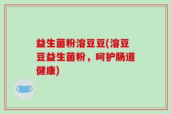 益生菌粉溶豆豆(溶豆豆益生菌粉，呵护肠道健康)