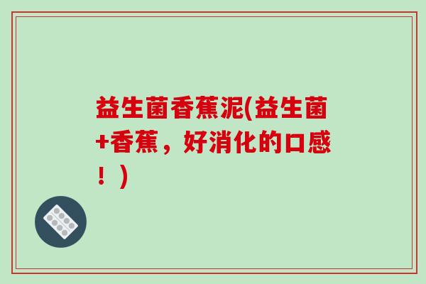 益生菌香蕉泥(益生菌+香蕉，好消化的口感！)