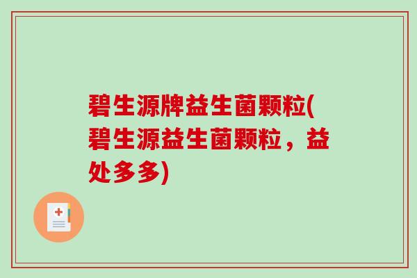 碧生源牌益生菌颗粒(碧生源益生菌颗粒，益处多多)