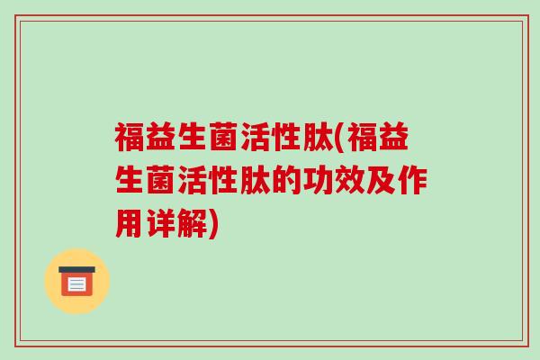 福益生菌活性肽(福益生菌活性肽的功效及作用详解)