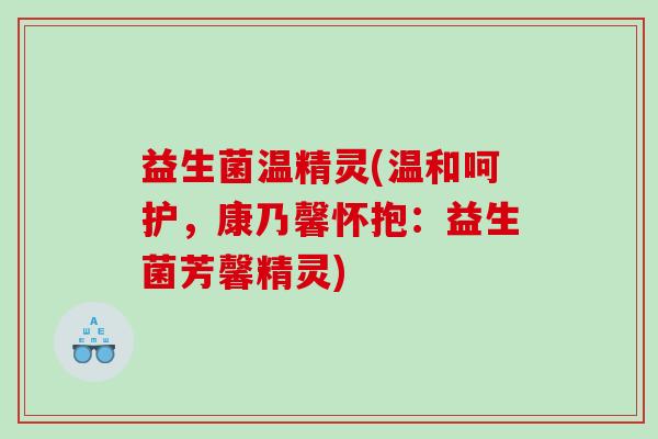 益生菌温精灵(温和呵护，康乃馨怀抱：益生菌芳馨精灵)