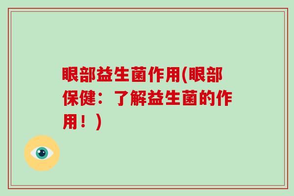 眼部益生菌作用(眼部保健：了解益生菌的作用！)