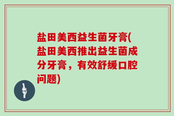 盐田美西益生菌牙膏(盐田美西推出益生菌成分牙膏，有效舒缓口腔问题)