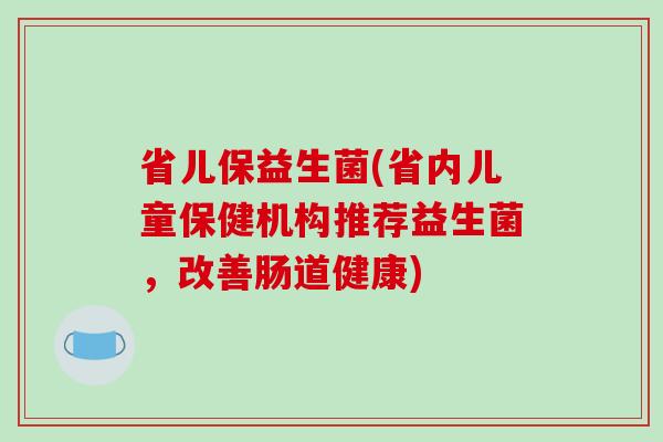 省儿保益生菌(省内儿童保健机构推荐益生菌，改善肠道健康)