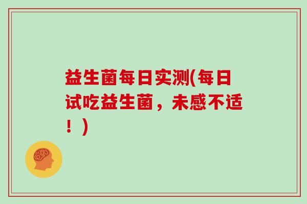 益生菌每日实测(每日试吃益生菌，未感不适！)