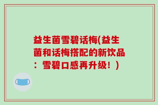 益生菌雪碧话梅(益生菌和话梅搭配的新饮品：雪碧口感再升级！)