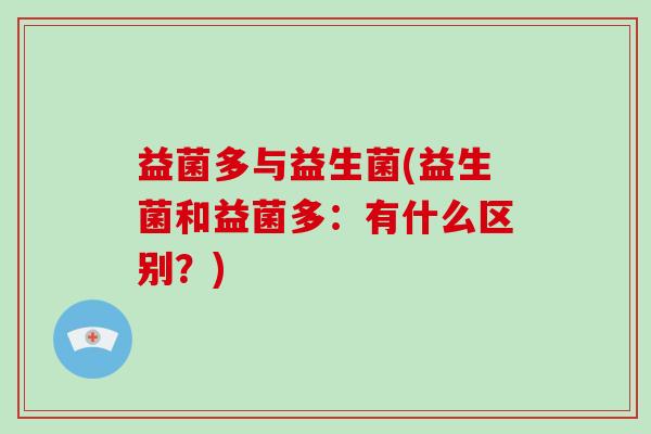 益菌多与益生菌(益生菌和益菌多：有什么区别？)