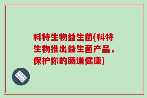 科特生物益生菌(科特生物推出益生菌产品，保护你的肠道健康)