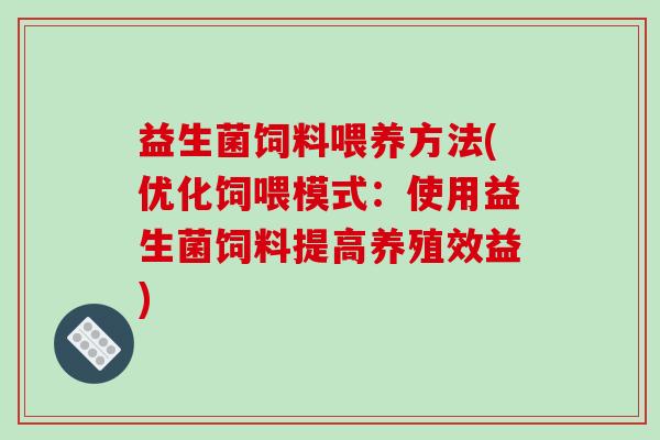 益生菌饲料喂养方法(优化饲喂模式：使用益生菌饲料提高养殖效益)
