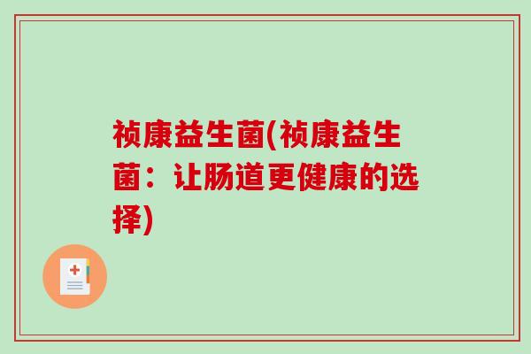 祯康益生菌(祯康益生菌：让肠道更健康的选择)