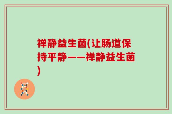 禅静益生菌(让肠道保持平静——禅静益生菌)