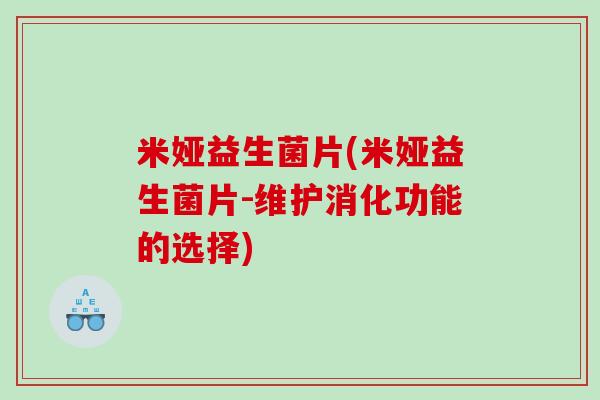 米娅益生菌片(米娅益生菌片-维护消化功能的选择)