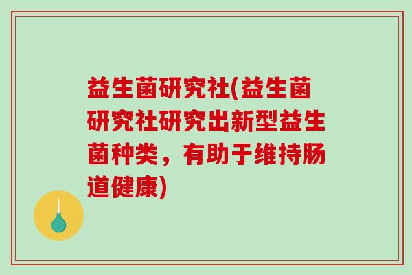 益生菌研究社(益生菌研究社研究出新型益生菌种类，有助于维持肠道健康)