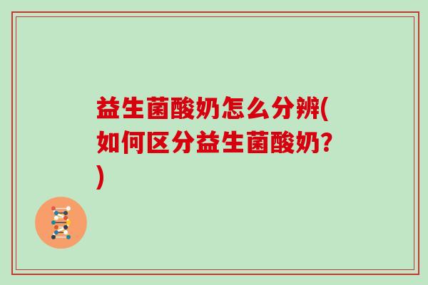 益生菌酸奶怎么分辨(如何区分益生菌酸奶？)