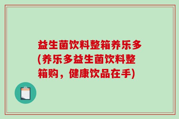 益生菌饮料整箱养乐多(养乐多益生菌饮料整箱购,健康饮品在手) 益生菌饮料整箱养乐多(养乐多益生菌饮料整箱购,健康饮品在手)