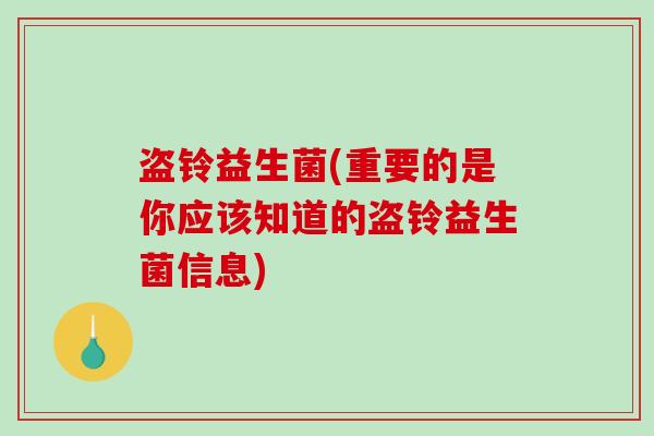 盗铃益生菌(重要的是你应该知道的盗铃益生菌信息)