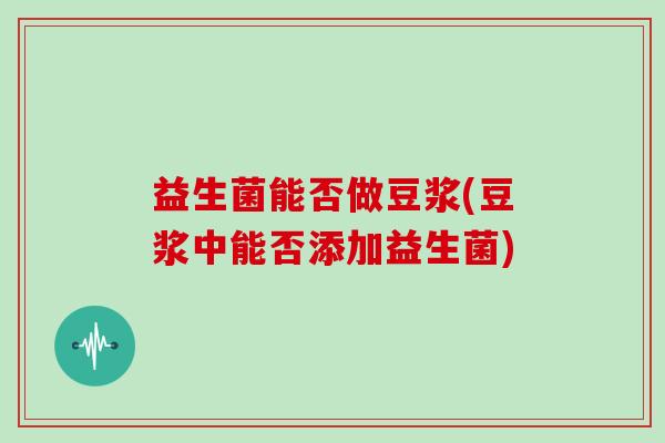 益生菌能否做豆浆(豆浆中能否添加益生菌)