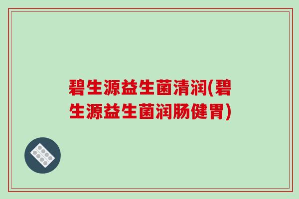 碧生源益生菌清润(碧生源益生菌润肠健胃)