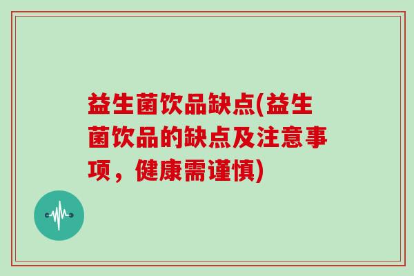 益生菌饮品缺点(益生菌饮品的缺点及注意事项，健康需谨慎)