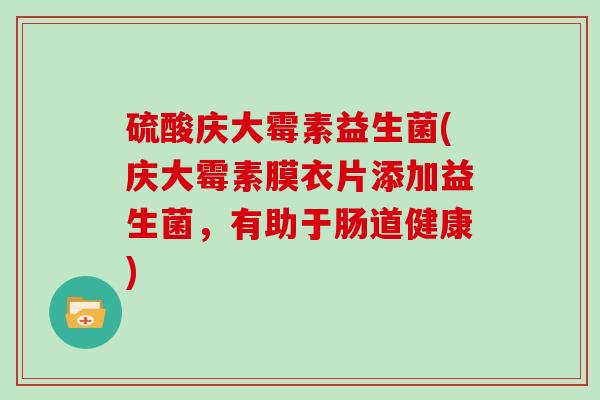 硫酸庆大霉素益生菌(庆大霉素膜衣片添加益生菌，有助于肠道健康)