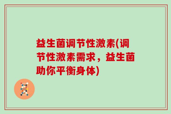 益生菌调节性激素(调节性激素需求，益生菌助你平衡身体)