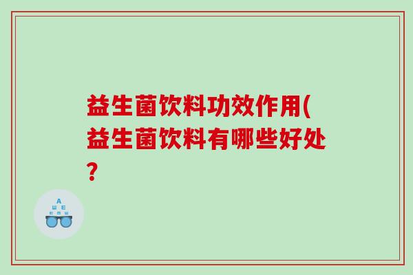 益生菌饮料功效作用(益生菌饮料有哪些好处？