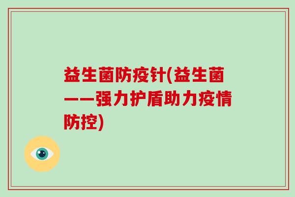 益生菌防疫针(益生菌——强力护盾助力疫情防控)