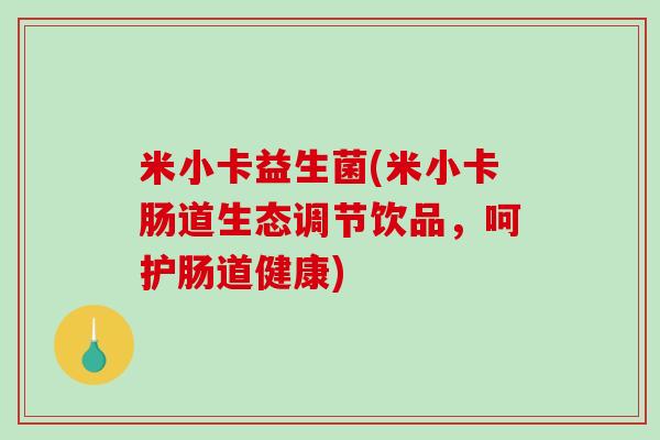 米小卡益生菌(米小卡肠道生态调节饮品，呵护肠道健康)