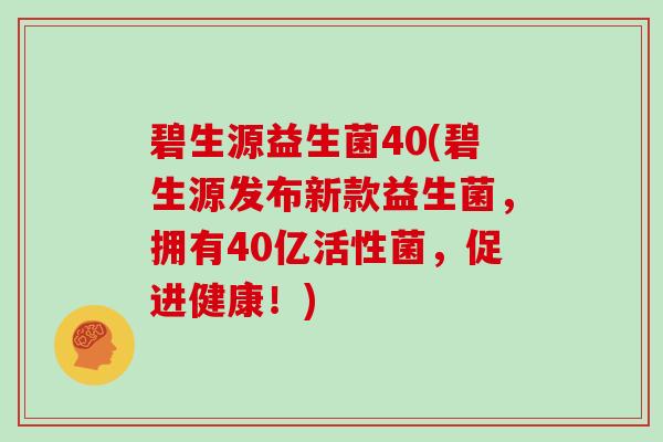 碧生源益生菌40(碧生源发布新款益生菌，拥有40亿活性菌，促进健康！)