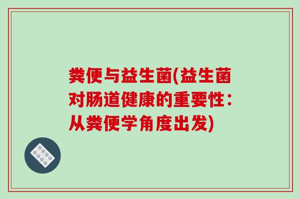 粪便与益生菌(益生菌对肠道健康的重要性：从粪便学角度出发)