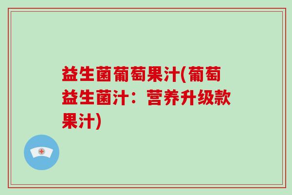 益生菌葡萄果汁(葡萄益生菌汁：营养升级款果汁)