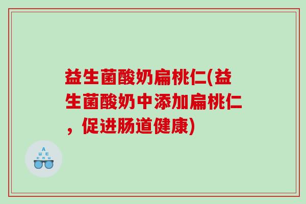 益生菌酸奶扁桃仁(益生菌酸奶中添加扁桃仁，促进肠道健康)