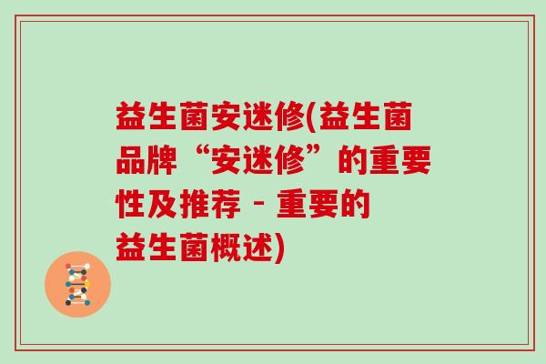 益生菌安迷修(益生菌品牌“安迷修”的重要性及推荐 - 重要的益生菌概述)