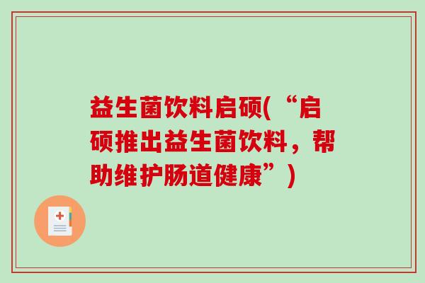 益生菌饮料启硕(“启硕推出益生菌饮料，帮助维护肠道健康”)