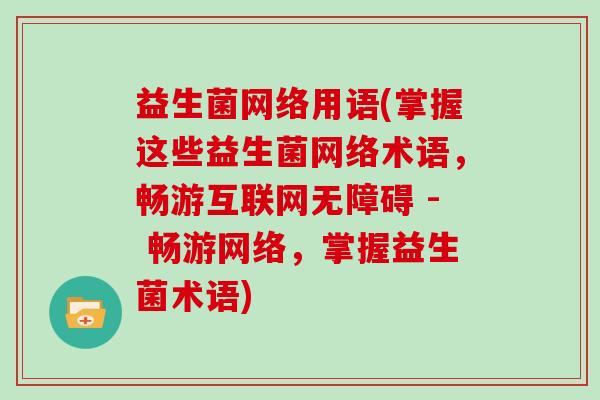 益生菌网络用语(掌握这些益生菌网络术语，畅游互联网无障碍 - 畅游网络，掌握益生菌术语)