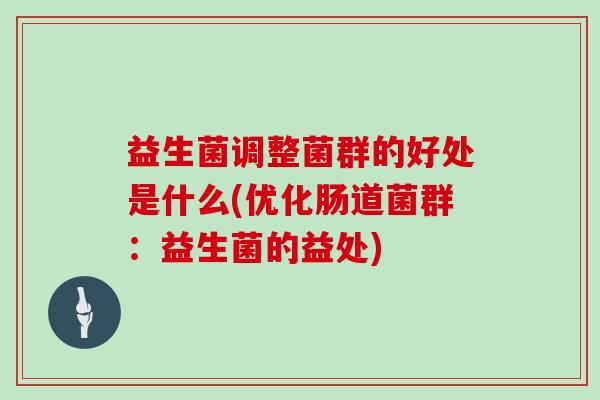 益生菌调整菌群的好处是什么(优化肠道菌群：益生菌的益处)