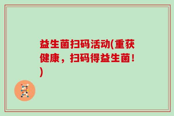 益生菌扫码活动(重获健康，扫码得益生菌！)