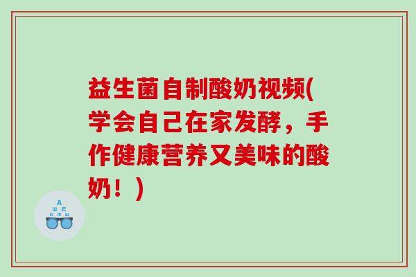 益生菌自制酸奶视频(学会自己在家发酵，手作健康营养又美味的酸奶！)
