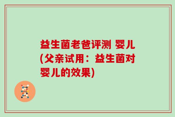 益生菌老爸评测 婴儿(父亲试用：益生菌对婴儿的效果)