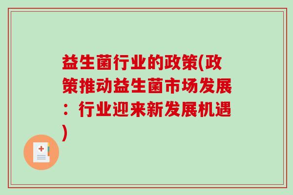 益生菌行业的政策(政策推动益生菌市场发展:行业迎来新发展机遇) 益生菌行业的政策(政策推动益生菌市场发展:行业迎来新发展机遇)