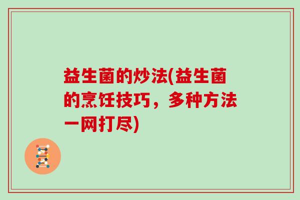 益生菌的炒法(益生菌的烹饪技巧,多种方法一网打尽) 益生菌的炒法(益生菌的烹饪技巧,多种方法一网打尽)