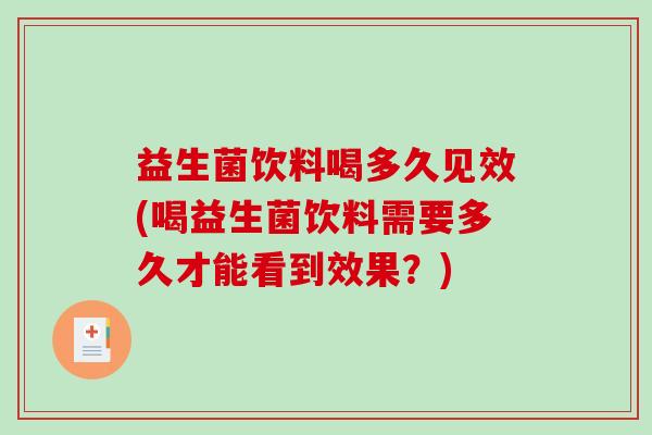 益生菌饮料喝多久见效(喝益生菌饮料需要多久才能看到效果？)