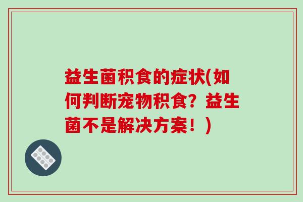 益生菌积食的症状(如何判断宠物积食？益生菌不是解决方案！)