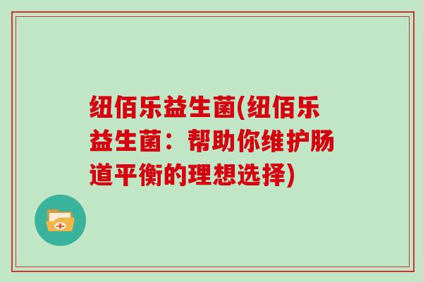 纽佰乐益生菌(纽佰乐益生菌：帮助你维护肠道平衡的理想选择)